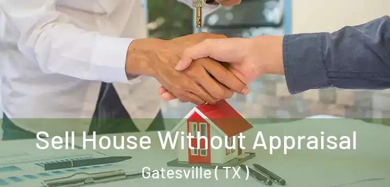  Sell House Without Appraisal Gatesville ( TX )
