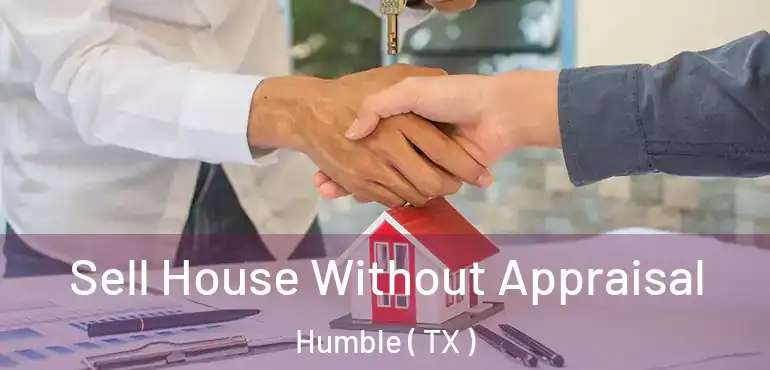  Sell House Without Appraisal Humble ( TX )