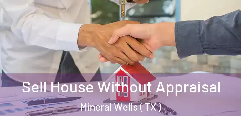  Sell House Without Appraisal Mineral Wells ( TX )