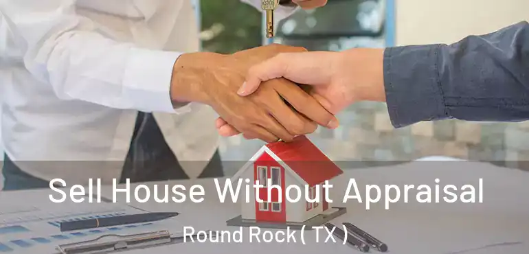  Sell House Without Appraisal Round Rock ( TX )