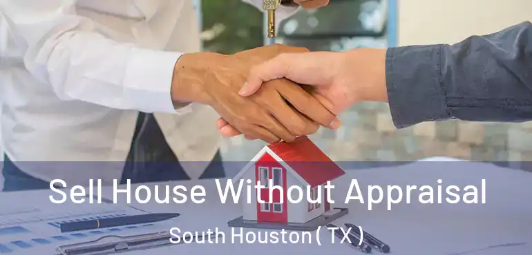  Sell House Without Appraisal South Houston ( TX )