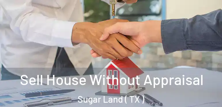  Sell House Without Appraisal Sugar Land ( TX )