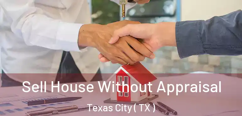  Sell House Without Appraisal Texas City ( TX )