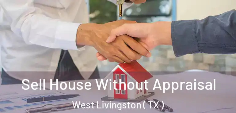  Sell House Without Appraisal West Livingston ( TX )