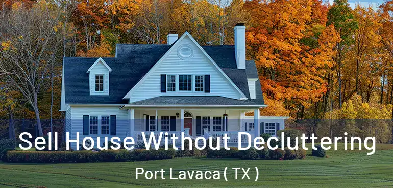  Sell House Without Decluttering Port Lavaca ( TX )