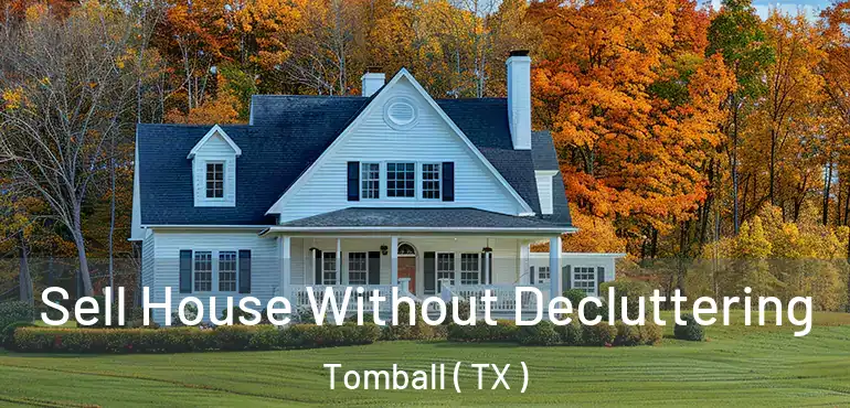  Sell House Without Decluttering Tomball ( TX )