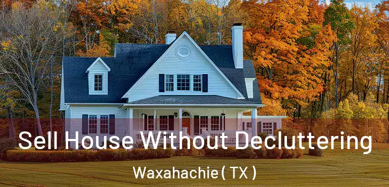  Sell House Without Decluttering Waxahachie ( TX )