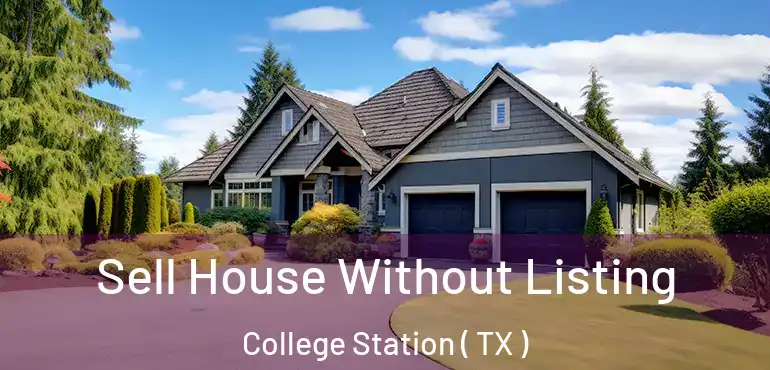 Sell House Without Listing College Station ( TX )