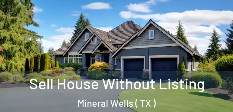  Sell House Without Listing Mineral Wells ( TX )