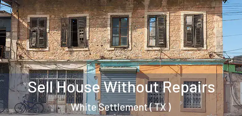  Sell House Without Repairs White Settlement ( TX )