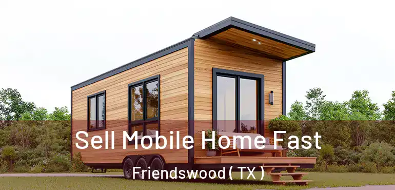  Sell Mobile Home Fast Friendswood ( TX )