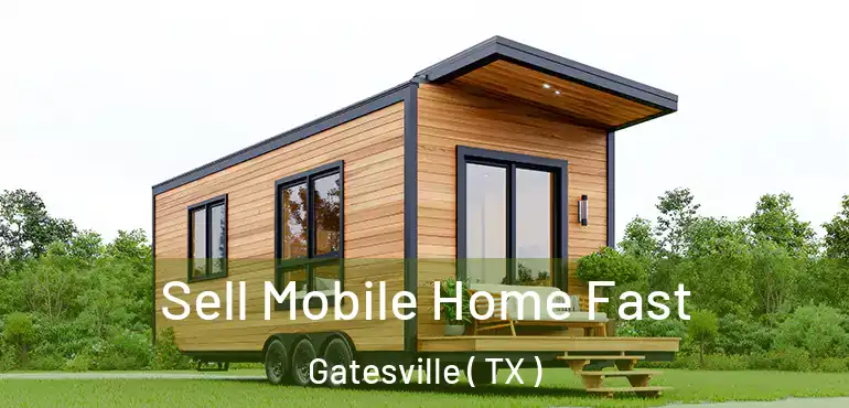  Sell Mobile Home Fast Gatesville ( TX )