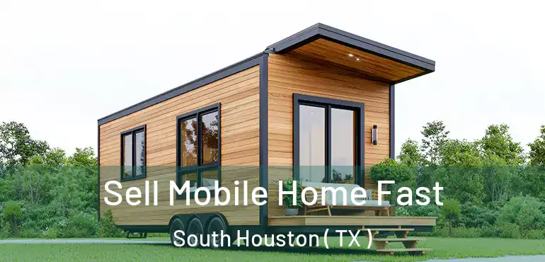  Sell Mobile Home Fast South Houston ( TX )