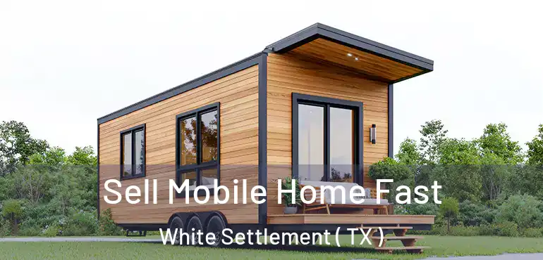  Sell Mobile Home Fast White Settlement ( TX )