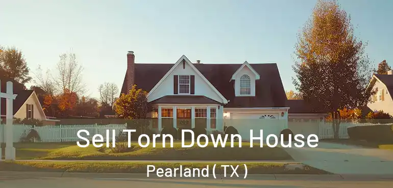  Sell Torn Down House Pearland ( TX )