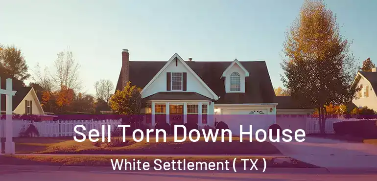  Sell Torn Down House White Settlement ( TX )