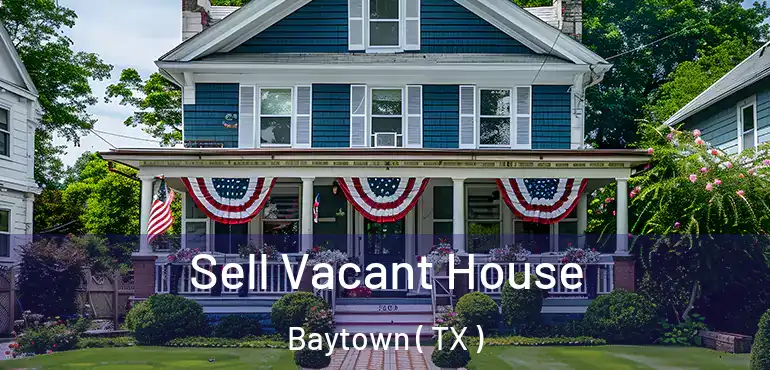  Sell Vacant House Baytown ( TX )