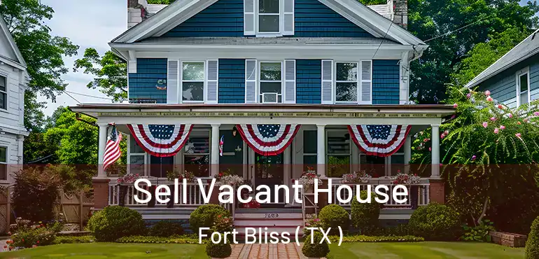  Sell Vacant House Fort Bliss ( TX )