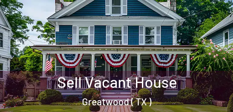  Sell Vacant House Greatwood ( TX )