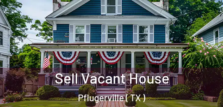  Sell Vacant House Pflugerville ( TX )