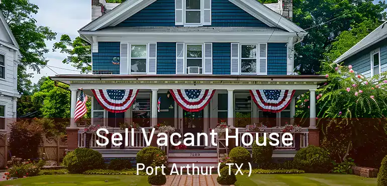  Sell Vacant House Port Arthur ( TX )