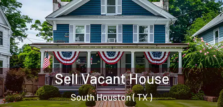  Sell Vacant House South Houston ( TX )