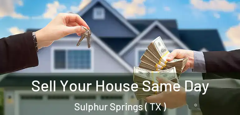  Sell Your House Same Day Sulphur Springs ( TX )