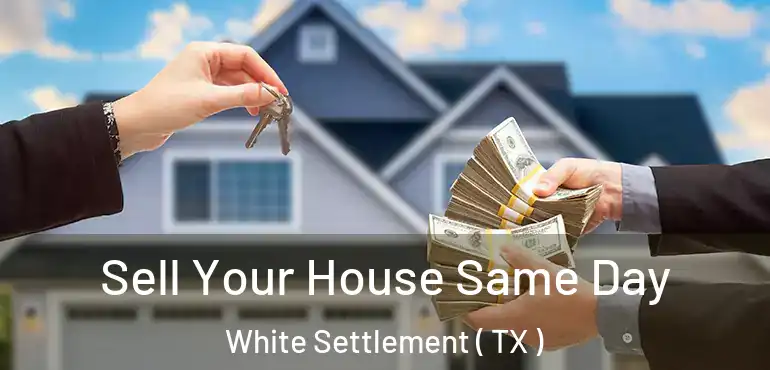 Sell Your House Same Day White Settlement ( TX )
