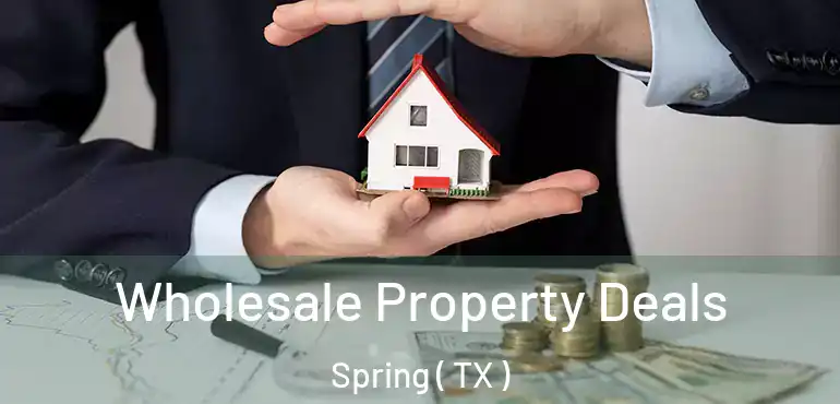  Wholesale Property Deals Spring ( TX )