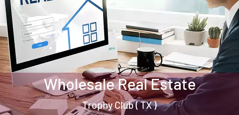  Wholesale Real Estate Trophy Club ( TX )