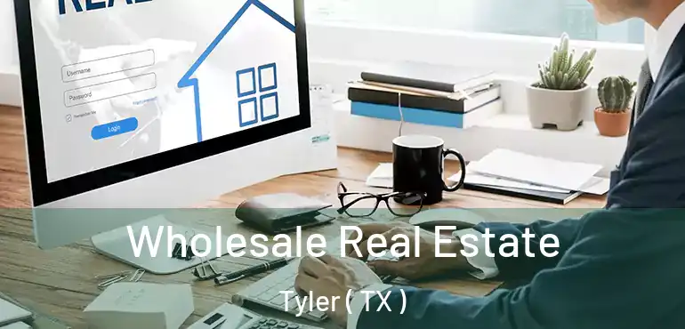  Wholesale Real Estate Tyler ( TX )