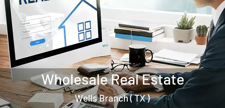  Wholesale Real Estate Wells Branch ( TX )
