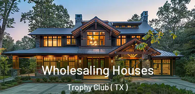  Wholesaling Houses Trophy Club ( TX )