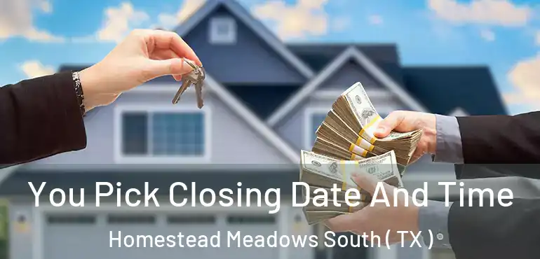  You Pick Closing Date And Time Homestead Meadows South ( TX )