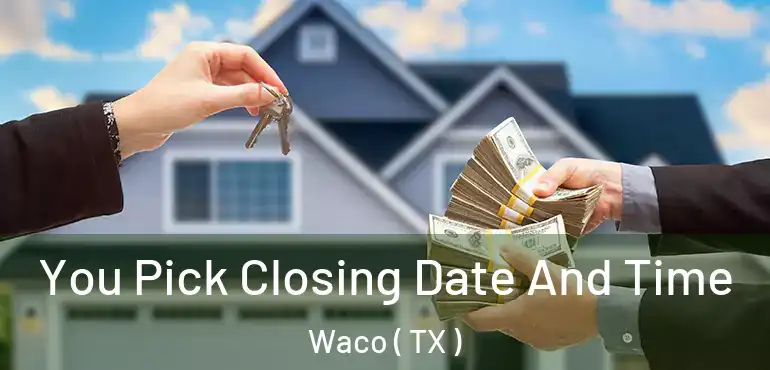  You Pick Closing Date And Time Waco ( TX )