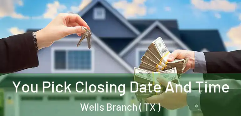  You Pick Closing Date And Time Wells Branch ( TX )